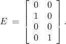      E     ; = ,     left[     begin{array}{cc}     0 & 0          1 & 0          0 & 0          0 & 1     end{array}     right]. 	