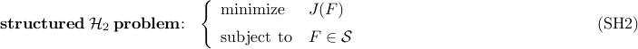      {bf structured}~{cal H}_2~{bf problem}!!:     ~~     left{     begin{array}{ll}     {rm minimize}     &     J(F)     [0.2cm]     {rm subject~to}     &     F     in     {cal S}     end{array}     right.     hspace{5cm}     {rm (SH2)}     
