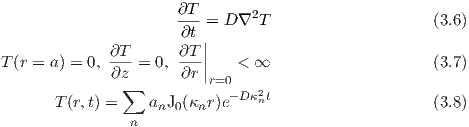                       ∂T       2
                      ∂t-= D ∇  T                     (3.6)
             ∂T       ∂T ||
T(r = a) = 0,--- = 0, ---||   < ∞                      (3.7)
             ∂z∑      ∂r  r=0
      T (r,t) =    anJ0(κnr)e-D κ2nt                    (3.8)
                n
