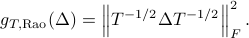  g_{T, {rm Rao}}(Delta)=left|T^{-1/2} Delta T^{-1/2} right|_F^2. 