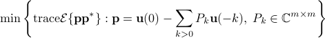      minleft{ {rm trace}mathcal{E}{{bf p} {bf p}^* } : {bf p}={bf u}(0)-sum_{k>0}P_k{bf u}({-k}),;P_kinmathbb{C}^{mtimes m} right}  