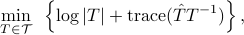  min_{Tin mathcal{T} }~left{log|T|+{rm trace} (hat{T} T^{-1})right}, 