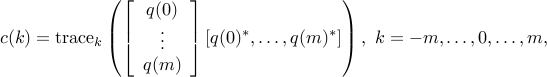  c(k)= {rm trace}_kleft(left[                           begin{array}{c}                             q(0)                              vdots                              q(m)                            end{array}                         right][q(0)^*, ldots, q(m)^*] right), ~k=-m, ldots, 0,ldots, m,  