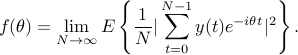  f(theta)= lim_{Nrightarrowinfty} E left{frac{1}{N} |sum_{t=0}^{N-1} y(t)e^{-itheta t}|^2 right}. 