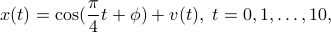  x(t)=cos(frac{pi}{4}t+phi)+v(t),; t=0,1,ldots, 10, 
