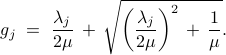 	displaystyle{g_j 	;=; 	displaystyle{frac{lambda_j}{2mu}} ,+, sqrt{left(displaystyle{frac{lambda_j}{2mu}}right)^2 ,+, displaystyle{frac{1}{mu}}}}. 