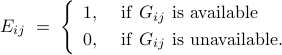  	E_{ij} ;=; 	left{ 	begin{array}{ll} 	1, 	&~ 	mathrm{if} ~ G_{ij} ~ {rm is~available} 	[.1cm] 	0, 	&~ 	mathrm{if}~ G_{ij}~ {rm is~unavailable.} 	end{array} 	right. 