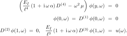  begin{array}{rcl} left( {displaystyle frac{E_{I}}{ell^{4}}  left( 1 , + , mathrm{i} , omega , alpha right) D^{(4)} , - , omega^2 , mu }  right) , phi (y, omega) & !! = !! & 0 [0.45cm] phi(0, omega) ; = ; D^{(1)} , phi(0, omega) & !! = !! & 0 [0.25cm] D^{(2)} , phi( 1, omega) ; = ; 0, ;;; {displaystyle  frac{E_{I}}{ell^{3}} left( 1 , + , mathrm{i} , omega , alpha right) } , D^{(3)} , phi(1, omega) & !! = !! & u(omega). end{array} 