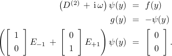  begin{array}{rcl} left( D^{(2)} , + , mathrm{i} , omega right) psi(y) & !! = !! & f(y) [0.15cm] g(y) & !! = !! & -psi(y)  [0.15cm] left( left[ begin{array}{c} 1 [0.1cm] 0 end{array} right] E_{-1} , + , left[ begin{array}{c} 0 [0.1cm] 1 end{array} right] E_{+1} right) psi(y) & !! = !! & left[ begin{array}{c} 0 [0.1cm] 0 end{array} right]. end{array} 
