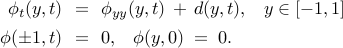  begin{array}{rcl} phi_{t}(y,t) & !! = !! & phi_{yy}(y,t) , + , d(y,t), ;;; y in left[ -1, 1 right] [0.15cm] phi(pm 1, t) & !! = !! & 0, ;;; phi(y,0) ; = ; 0. end{array} 