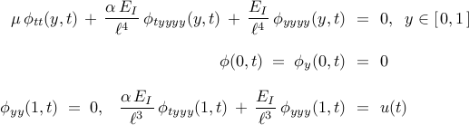  begin{array}{rcl} mu , phi_{tt} (y, t)  , + , {displaystyle frac{alpha , E_{I}}{ell^{4}}} , phi_{tyyyy}(y,t)  , + ,  {displaystyle frac{E_{I}}{ell^{4}}} , phi_{yyyy}(y,t) & !! = !! & 0, ;; y in left[ , 0, 1 , right] [0.5cm] phi(0, t) ; = ; phi_{y}(0, t) & !! = !! & 0 [0.4cm] phi_{yy}( 1, t ) ; = ; 0, ;;; {displaystyle frac{alpha , E_{I}}{ell^{3}}} , phi_{tyyy}(1, t)  , + ,  {displaystyle frac{E_{I}}{ell^{3}}} , phi_{yyy}(1, t) & !! = !! & u(t) end{array} 