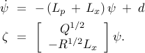  	begin{array}{rcl} 	dot{psi} 	& !! = !! & 	-  left( L_p  , +  ,  L_xright)  psi  ; + ;  d 	[0.15cm] 	zeta 	& !! = !! & 	left[    begin{array}{c}      Q^{1/2}       - R^{1/2} L_x     end{array}  right]  psi. 	end{array} 	